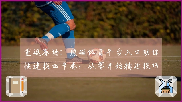 重返赛场：熊猫体育平台入口助你快速找回节奏，从零开始精进技巧