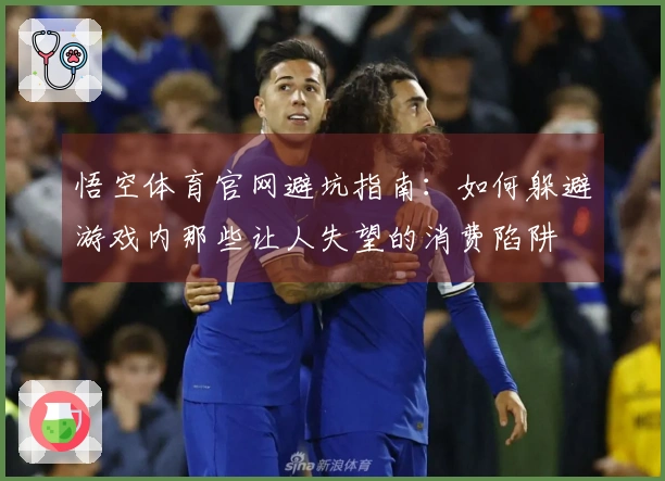 悟空体育官网避坑指南：如何躲避游戏内那些让人失望的消费陷阱