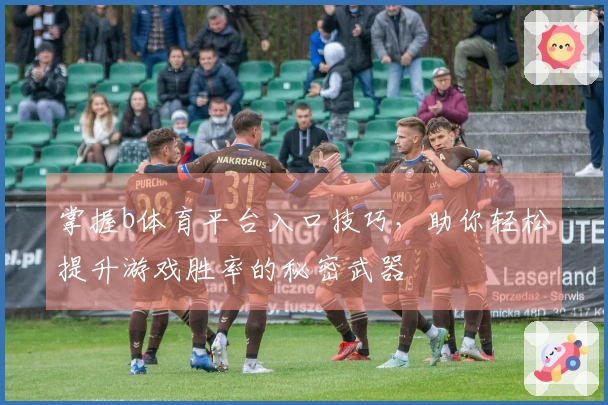 掌握b体育平台入口技巧，助你轻松提升游戏胜率的秘密武器