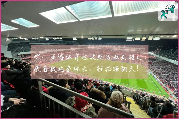 嘿，亚博体育这波新活动别错过，跟着我这套玩法，轻松赚翻天！