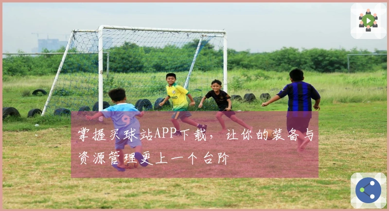 掌握买球站APP下载，让你的装备与资源管理更上一个台阶