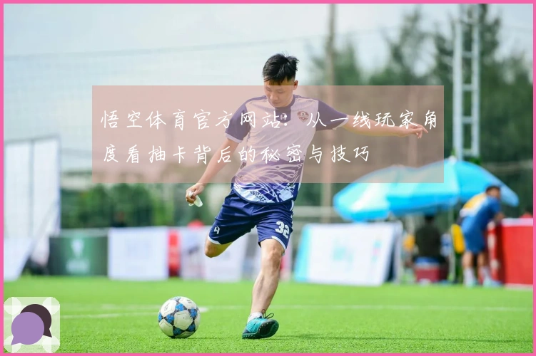 悟空体育官方网站：从一线玩家角度看抽卡背后的秘密与技巧