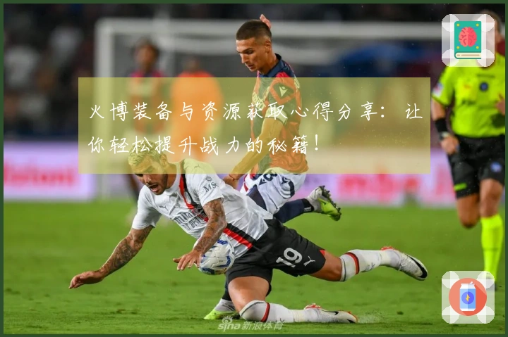 火博装备与资源获取心得分享：让你轻松提升战力的秘籍！