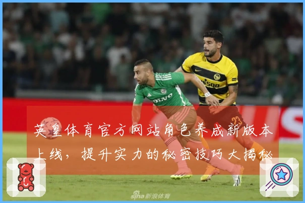 英皇体育官方网站角色养成新版本上线，提升实力的秘密技巧大揭秘！