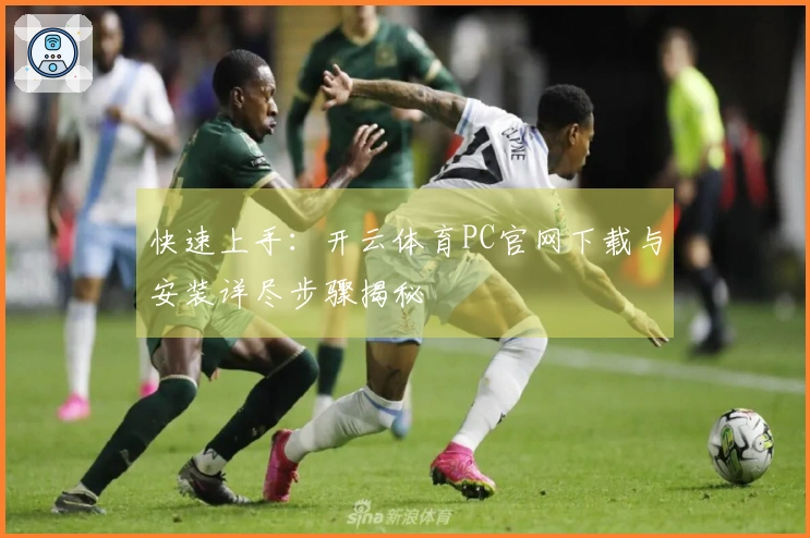 快速上手:开云体育PC官网下载与安装详尽步骤揭秘